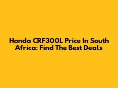 Honda CRF300L Price In South Africa: Find The Best Deals