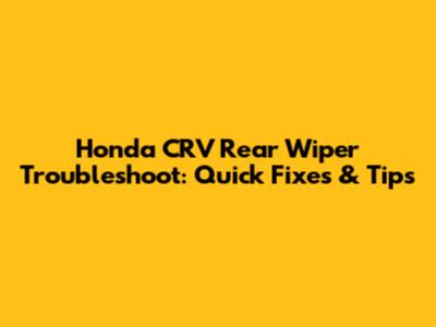 Honda CRV Rear Wiper Troubleshoot: Quick Fixes & Tips
