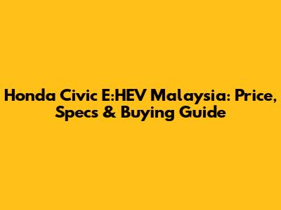 Honda Civic E:HEV Malaysia: Price, Specs & Buying Guide