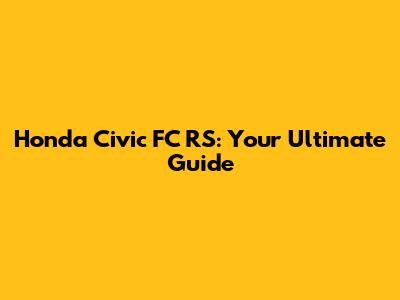 Honda Civic FC RS: Your Ultimate Guide
