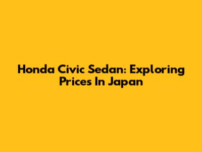 Honda Civic Sedan: Exploring Prices In Japan