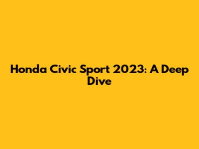Honda Civic Sport 2023: A Deep Dive