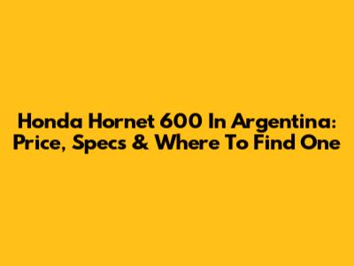 Honda Hornet 600 In Argentina: Price, Specs & Where To Find One