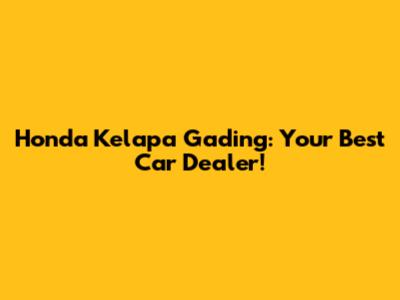 Honda Kelapa Gading: Your Best Car Dealer!