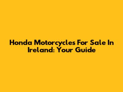 Honda Motorcycles For Sale In Ireland: Your Guide