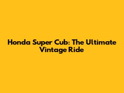Honda Super Cub: The Ultimate Vintage Ride