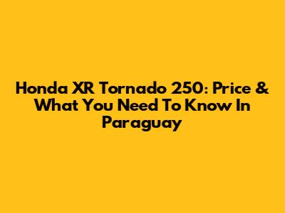 Honda XR Tornado 250: Price & What You Need To Know In Paraguay