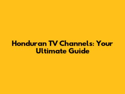 Honduran TV Channels: Your Ultimate Guide