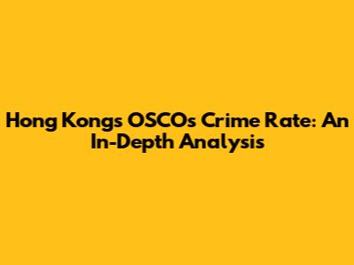 Hong Kong's OSCOs Crime Rate: An In-Depth Analysis