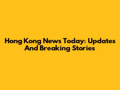 Hong Kong News Today: Updates And Breaking Stories