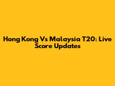 Hong Kong Vs Malaysia T20: Live Score Updates