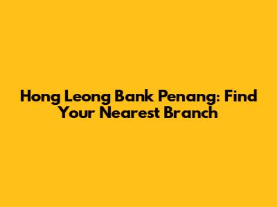 Hong Leong Bank Penang: Find Your Nearest Branch