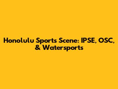 Honolulu Sports Scene: IPSE, OSC, & Watersports