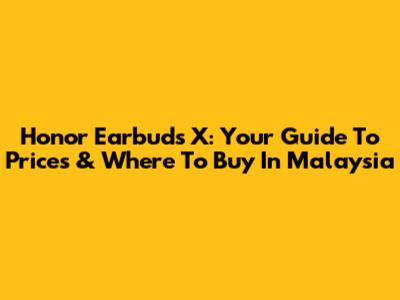Honor Earbuds X: Your Guide To Prices & Where To Buy In Malaysia