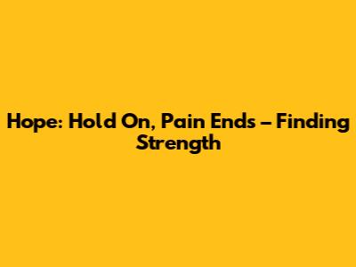Hope: Hold On, Pain Ends – Finding Strength