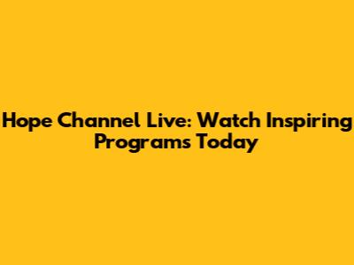 Hope Channel Live: Watch Inspiring Programs Today