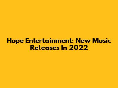 Hope Entertainment: New Music Releases In 2022