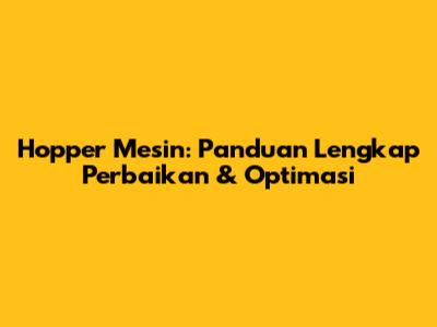 Hopper Mesin: Panduan Lengkap Perbaikan & Optimasi