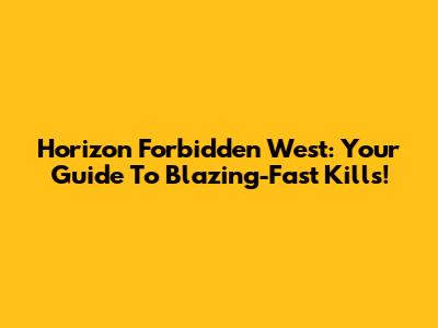 Horizon Forbidden West: Your Guide To Blazing-Fast Kills!