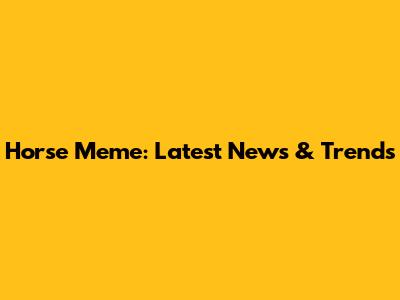 Horse Meme: Latest News & Trends