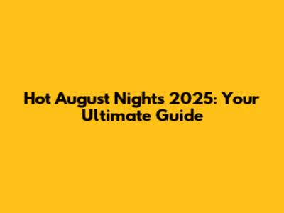 Hot August Nights 2025: Your Ultimate Guide