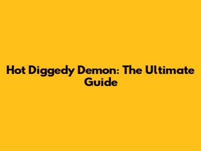 Hot Diggedy Demon: The Ultimate Guide