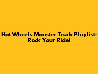 Hot Wheels Monster Truck Playlist: Rock Your Ride!