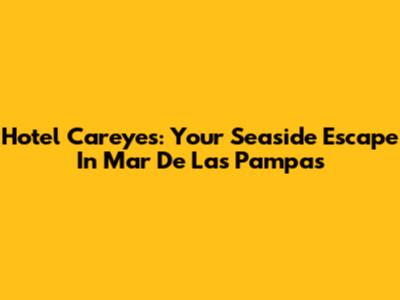Hotel Careyes: Your Seaside Escape In Mar De Las Pampas