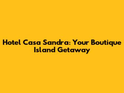 Hotel Casa Sandra: Your Boutique Island Getaway