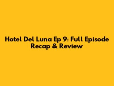 Hotel Del Luna Ep 9: Full Episode Recap & Review