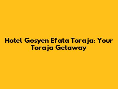 Hotel Gosyen Efata Toraja: Your Toraja Getaway