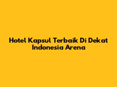 Hotel Kapsul Terbaik Di Dekat Indonesia Arena