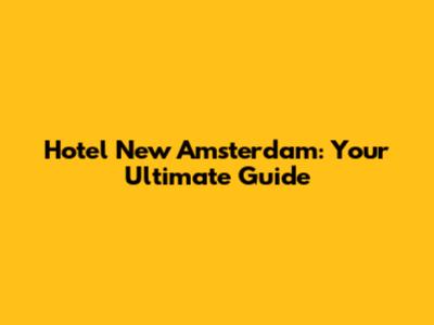 Hotel New Amsterdam: Your Ultimate Guide