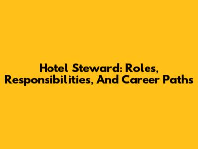 Hotel Steward: Roles, Responsibilities, And Career Paths