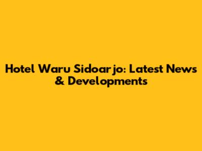 Hotel Waru Sidoarjo: Latest News & Developments