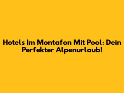Hotels Im Montafon Mit Pool: Dein Perfekter Alpenurlaub!