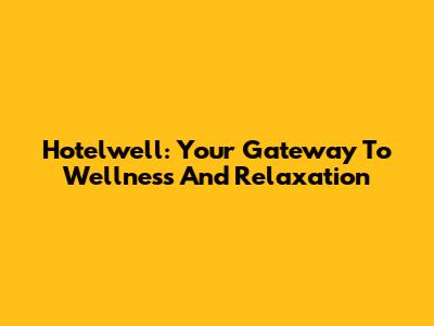 Hotelwell: Your Gateway To Wellness And Relaxation