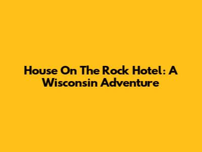 House On The Rock Hotel: A Wisconsin Adventure