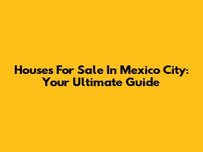 Houses For Sale In Mexico City: Your Ultimate Guide
