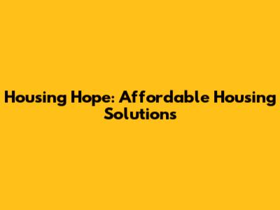 Housing Hope: Affordable Housing Solutions
