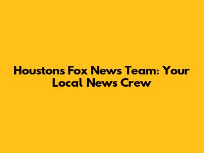 Houston's Fox News Team: Your Local News Crew