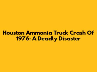 Houston Ammonia Truck Crash Of 1976: A Deadly Disaster
