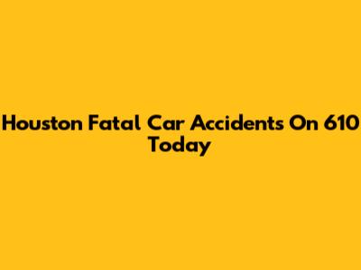 Houston Fatal Car Accidents On 610 Today