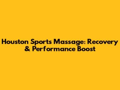 Houston Sports Massage: Recovery & Performance Boost