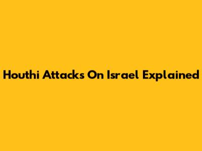 Houthi Attacks On Israel Explained