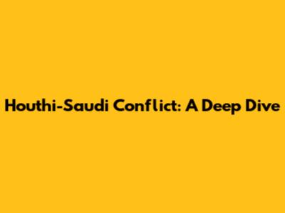 Houthi-Saudi Conflict: A Deep Dive