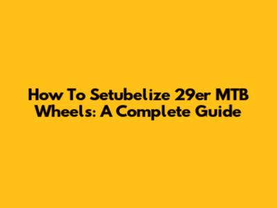How To 'Setubelize' 29er MTB Wheels: A Complete Guide
