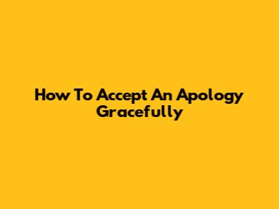 How To Accept An Apology Gracefully
