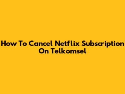 How To Cancel Netflix Subscription On Telkomsel