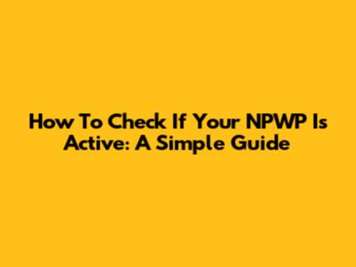 How To Check If Your NPWP Is Active: A Simple Guide
